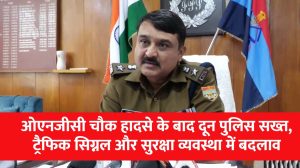 ओएनजीसी चौक हादसे के बाद दून पुलिस सख्त, ट्रैफिक सिग्नल और सुरक्षा व्यवस्था में बदलाव